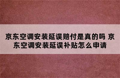 京东空调安装延误赔付是真的吗 京东空调安装延误补贴怎么申请